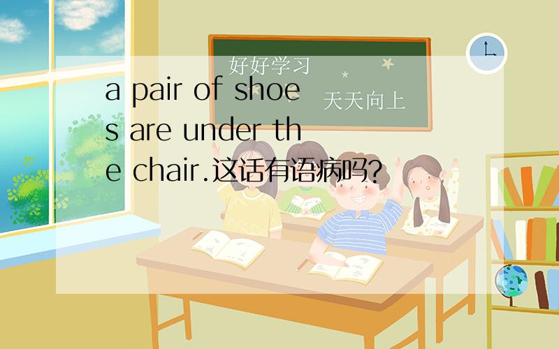 a pair of shoes are under the chair.这话有语病吗?