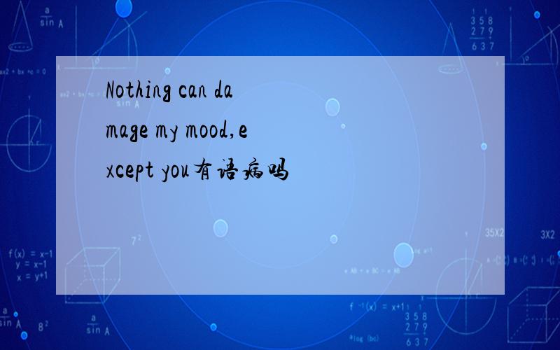 Nothing can damage my mood,except you有语病吗