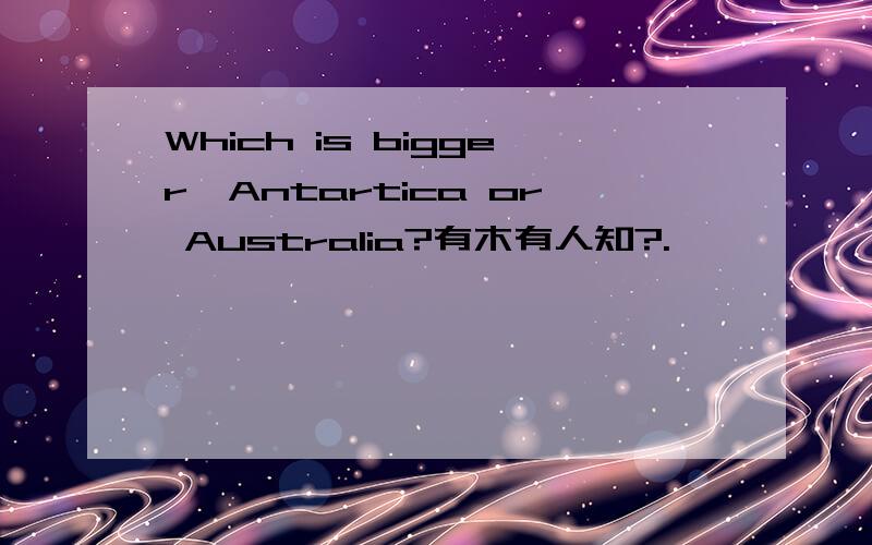 Which is bigger,Antartica or Australia?有木有人知?.