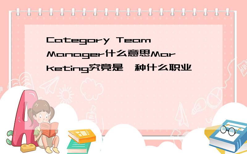 Category Team Manager什么意思Marketing究竟是一种什么职业