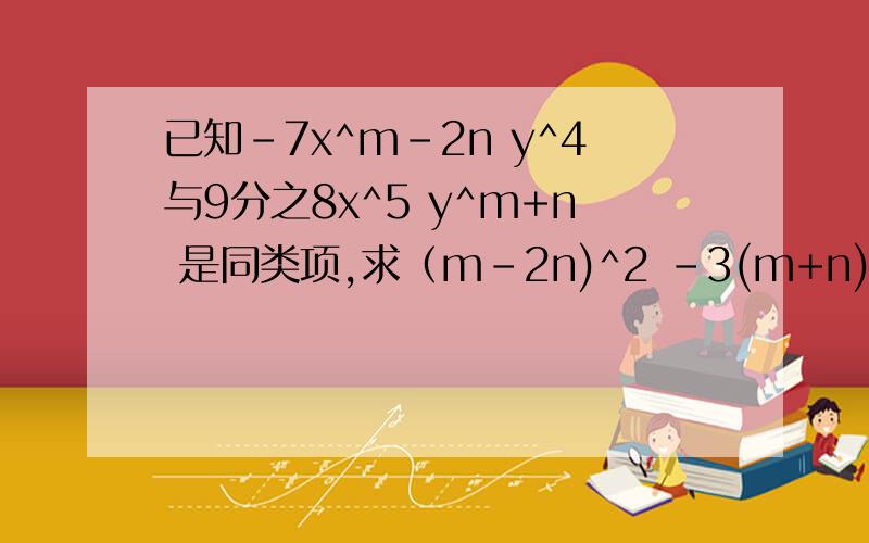 已知-7x^m-2n y^4与9分之8x^5 y^m+n 是同类项,求（m-2n)^2 -3(m+n)-5(m-2n)^2 +m+n的值
