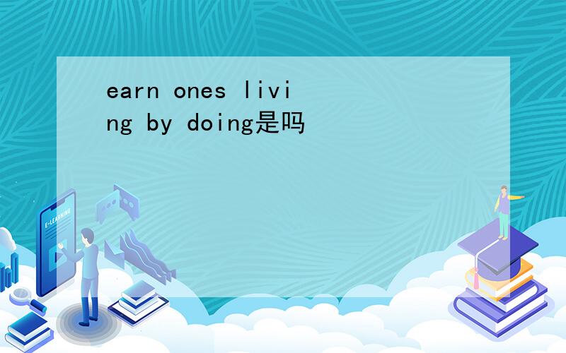 earn ones living by doing是吗