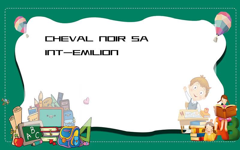 CHEVAL NOIR SAINT-EMILION