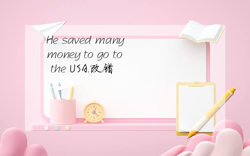 He saved many money to go to the USA.改错