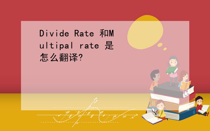 Divide Rate 和Multipal rate 是怎么翻译?