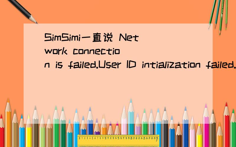 SimSimi一直说 Network connection is failed.User ID intialization failed.Restart this app.这是iPhone的一个对话应用软键.我不要听翻译 我想知道怎么解决.
