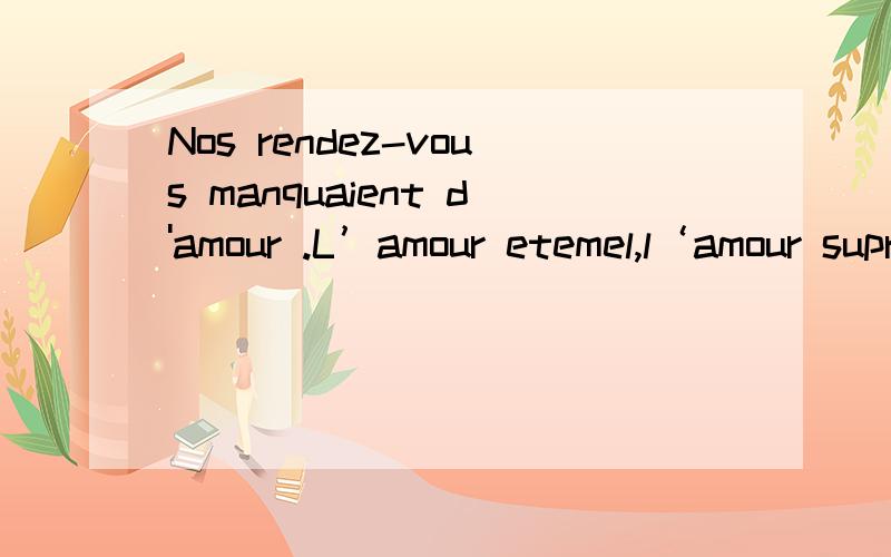 Nos rendez-vous manquaient d'amour .L’amour etemel,l‘amour supreme是法语～请贵人帮忙～准确吗？还有其他答案吗