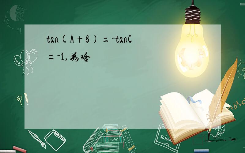 tan(A+B)=-tanC=-1,为啥
