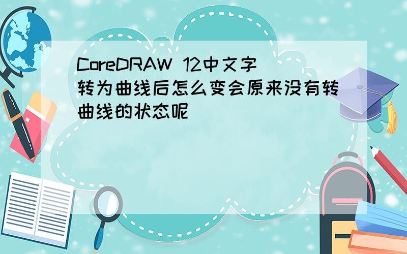 CoreDRAW 12中文字转为曲线后怎么变会原来没有转曲线的状态呢