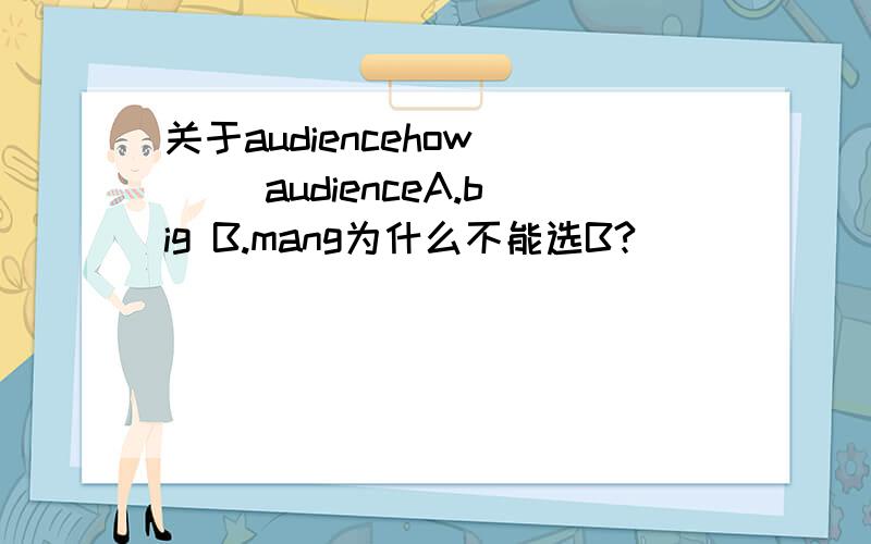 关于audiencehow （ ）audienceA.big B.mang为什么不能选B?