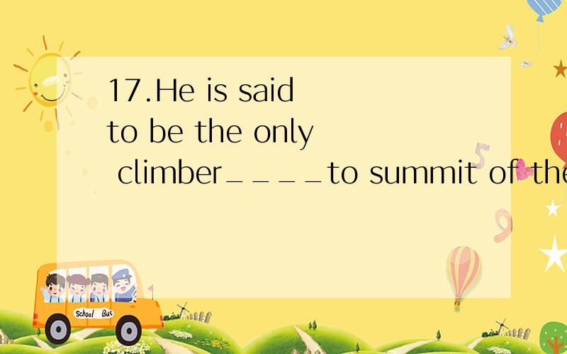 17.He is said to be the only climber____to summit of the high mountain.请问以下哪题正确1.who has even gone 2.have ever been3.has not ever gone 4.who has ever been