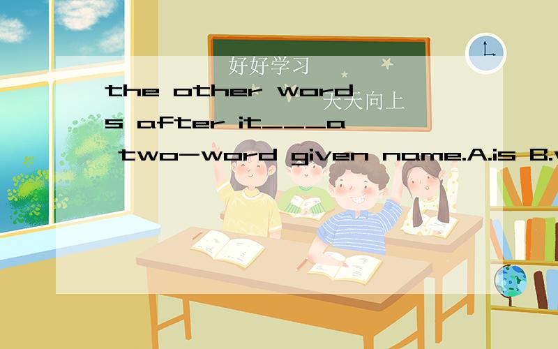 the other words after it___a two-word given name.A.is B.was C.are D.were