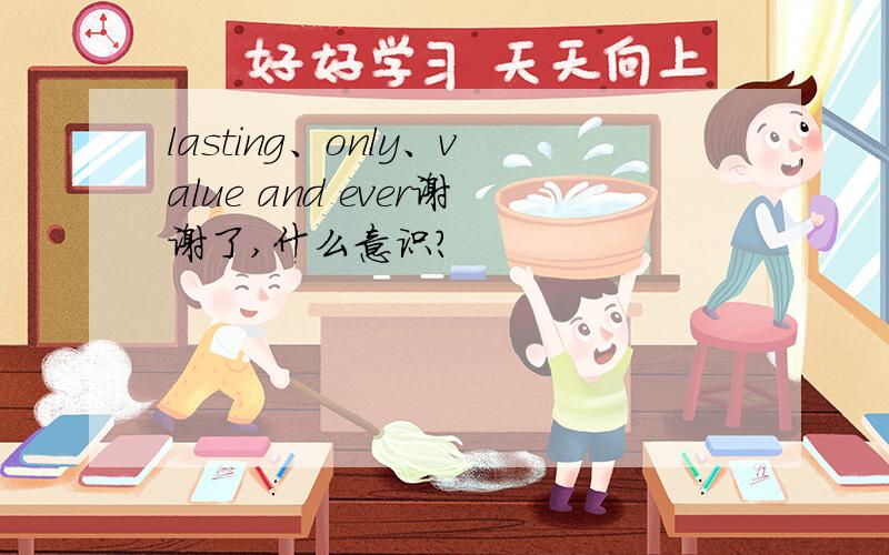 lasting、only、value and ever谢谢了,什么意识?