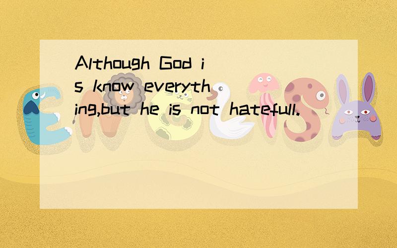 Although God is know everything,but he is not hatefull.