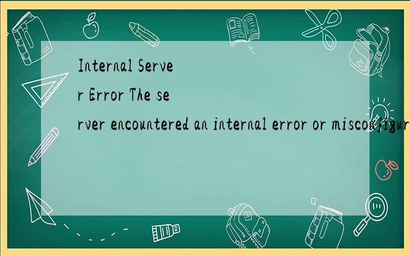 Internal Server Error The server encountered an internal error or misconfiguration and was unable t