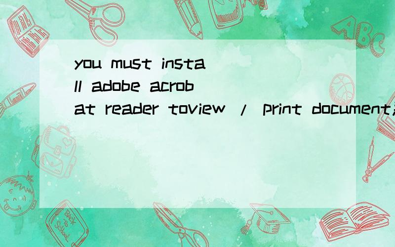 you must install adobe acrobat reader toview / print document急````````````