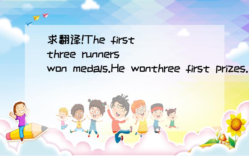 求翻译!The first three runners won medals.He wonthree first prizes.