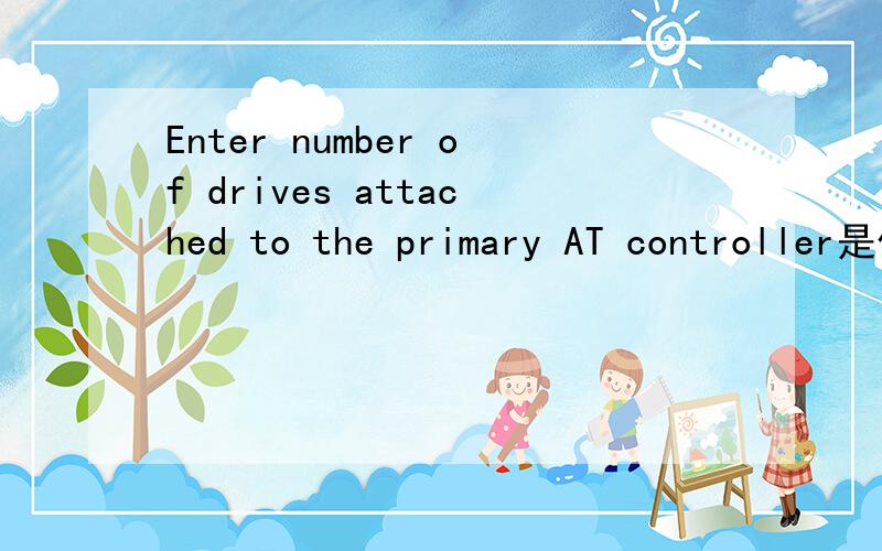 Enter number of drives attached to the primary AT controller是什么意思