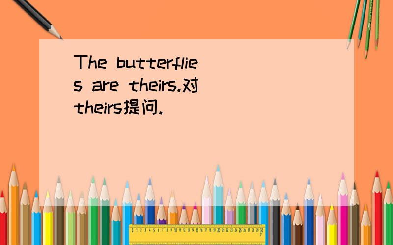The butterflies are theirs.对theirs提问.