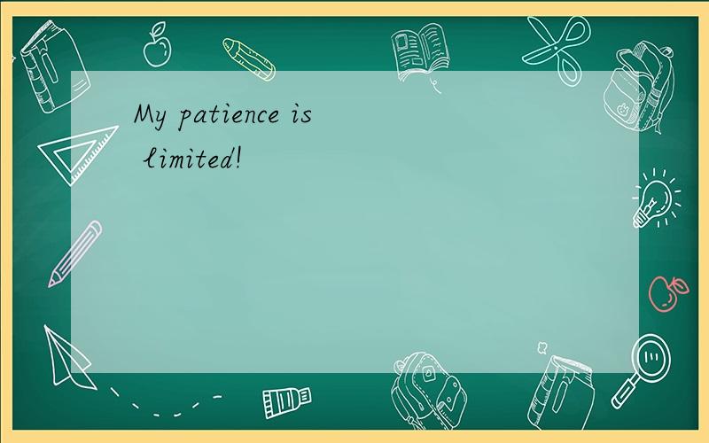 My patience is limited!