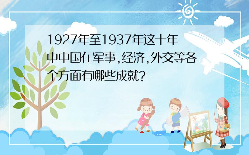 1927年至1937年这十年中中国在军事,经济,外交等各个方面有哪些成就?