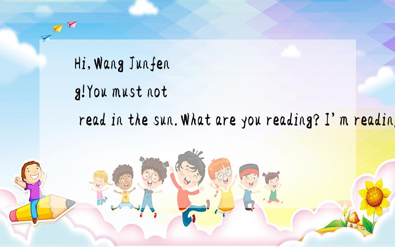 Hi,Wang Junfeng!You must not read in the sun.What are you reading?I’m reading an article in th