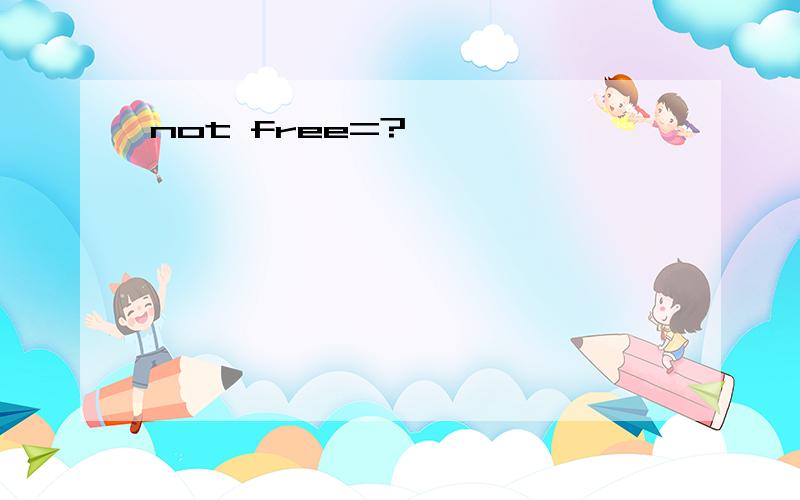 not free=?