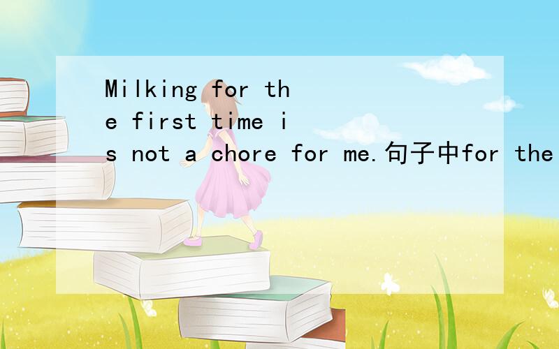 Milking for the first time is not a chore for me.句子中for the first time是什么成分?