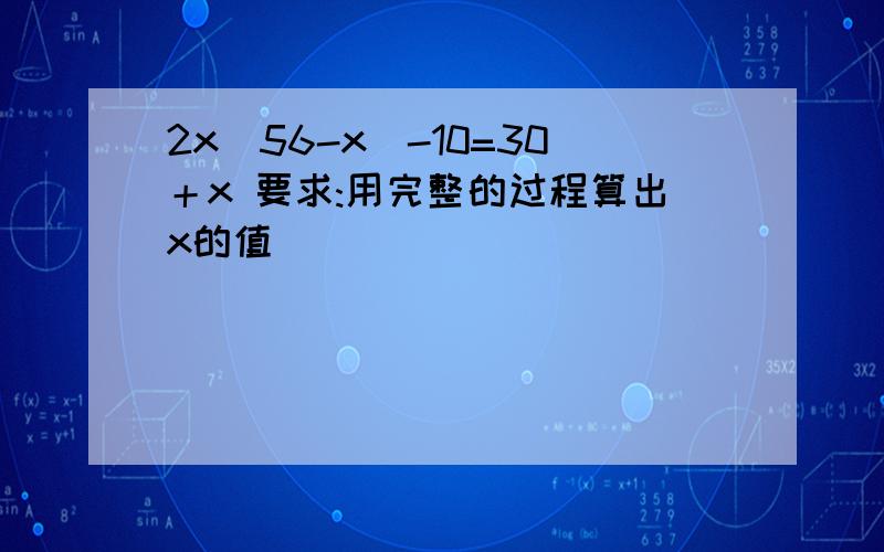 2x（56-x）-10=30＋x 要求:用完整的过程算出x的值