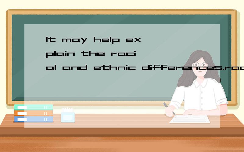 It may help explain the racial and ethnic differences.racial 与ethnic有什么不同?