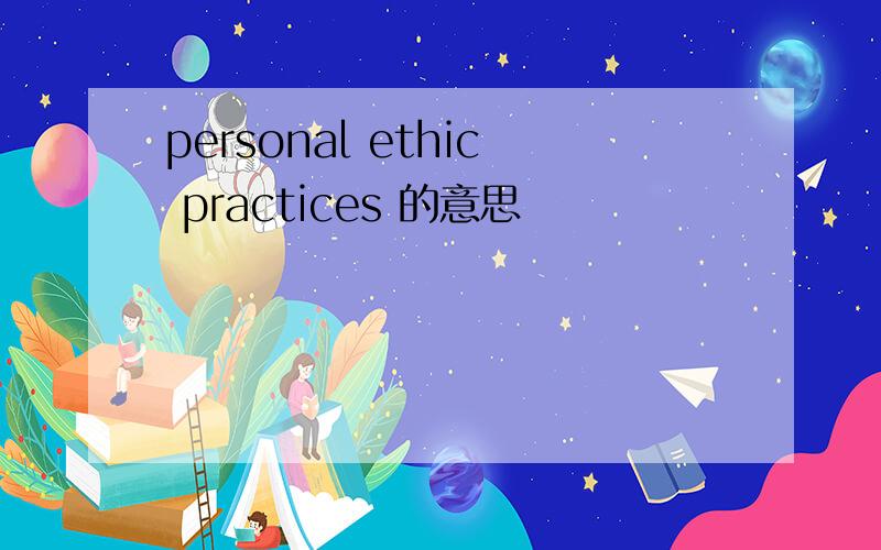 personal ethic practices 的意思