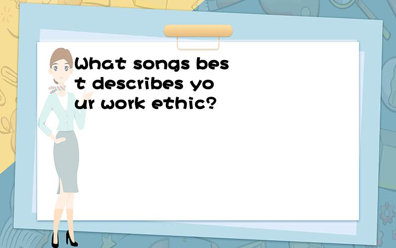 What songs best describes your work ethic?