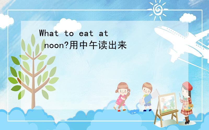 What to eat at noon?用中午读出来
