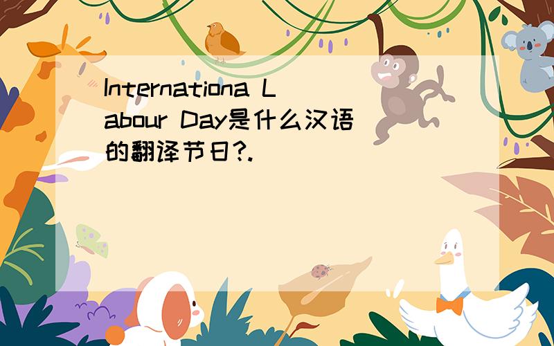 Internationa Labour Day是什么汉语的翻译节日?.