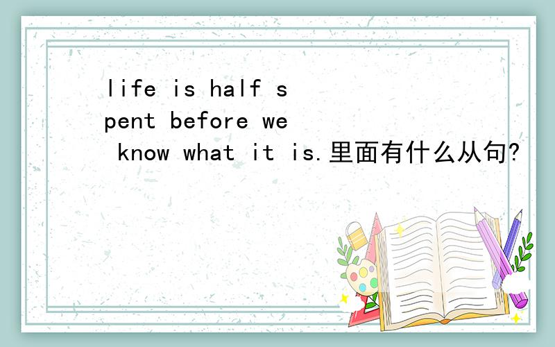 life is half spent before we know what it is.里面有什么从句?