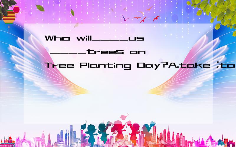 Who will____us ____trees on Tree Planting Day?A.take ;to planting Bjoin,in planting C.join in,planting D.join ,to plantTom_____a third way to do the Maths problem,but it desn't work.A.found out B.thought C.looked for D.tried