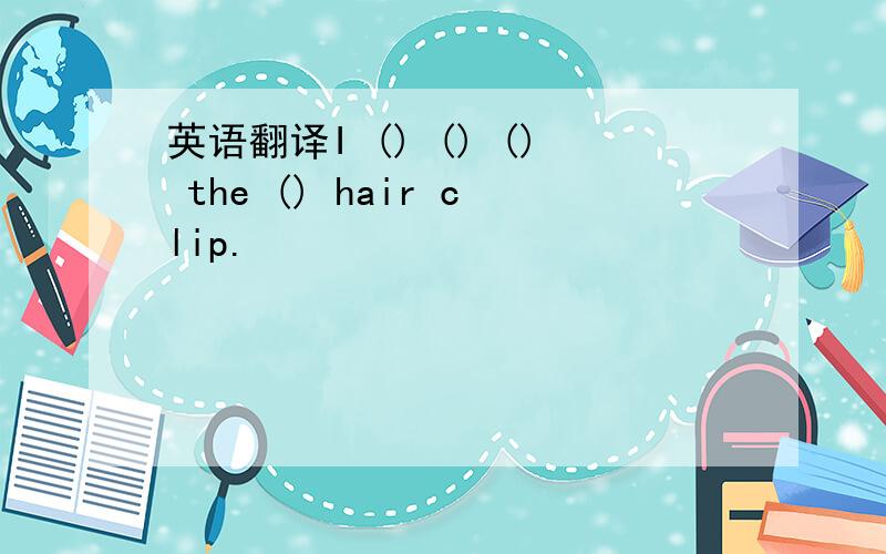 英语翻译I () () () the () hair clip.