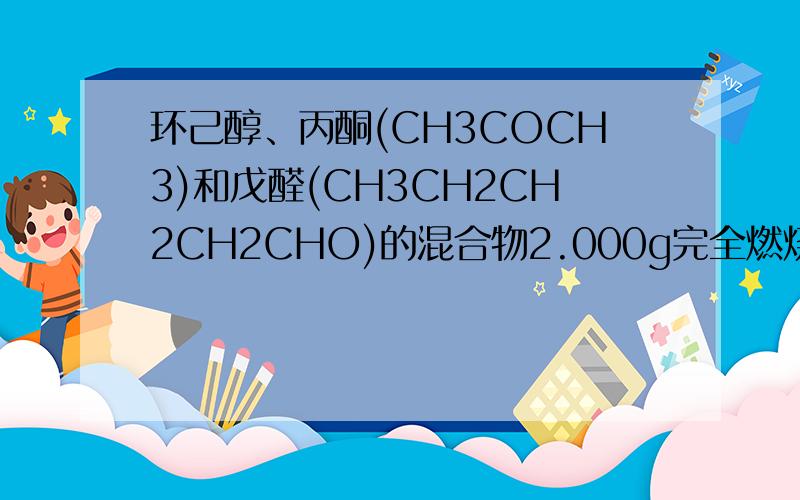 环己醇、丙酮(CH3COCH3)和戊醛(CH3CH2CH2CH2CHO)的混合物2.000g完全燃烧后,所得气体通过P2O5吸收瓶,吸收瓶增重1.998g,则混合物的平均分子量为 A．74.75 B．86.00 C．71.75 D．81.33