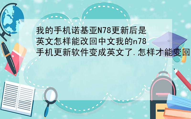 我的手机诺基亚N78更新后是英文怎样能改回中文我的n78手机更新软件变成英文了.怎样才能变回中文