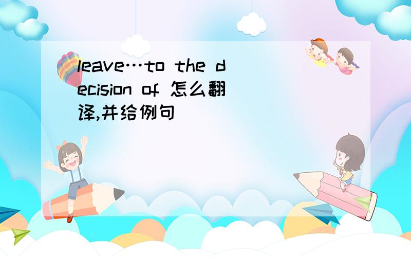 leave…to the decision of 怎么翻译,并给例句