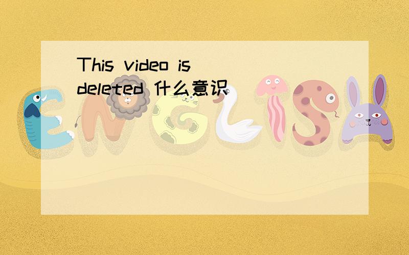 This video is deleted 什么意识