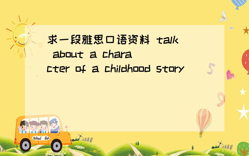 求一段雅思口语资料 talk about a character of a childhood story