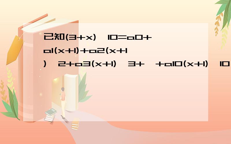 已知(3+x)^10=a0+a1(x+1)+a2(x+1)^2+a3(x+1)^3+…+a10(x+1)^10（1） 求a9的值（2）求an（n=0,1,2,3.,10)的最大值