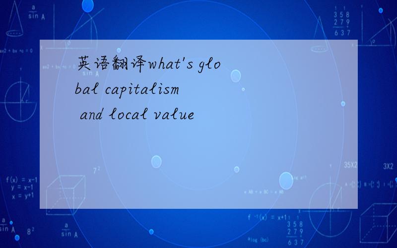 英语翻译what's global capitalism and local value
