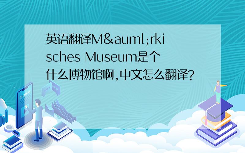 英语翻译Märkisches Museum是个什么博物馆啊,中文怎么翻译?