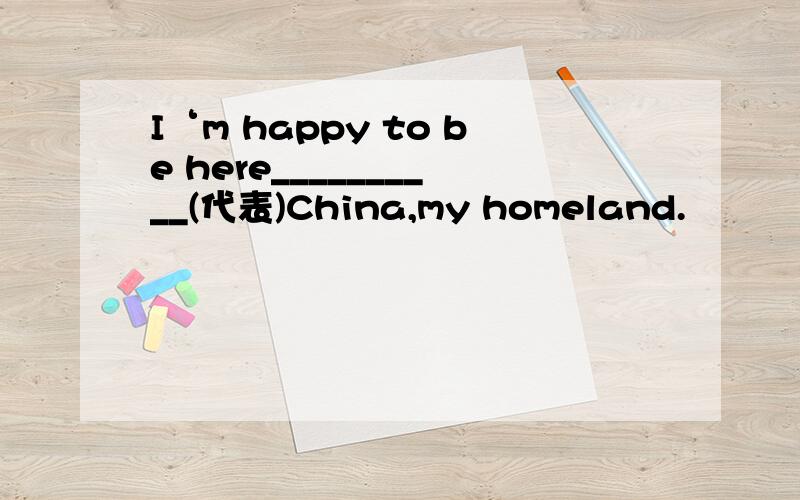 I‘m happy to be here__________(代表)China,my homeland.