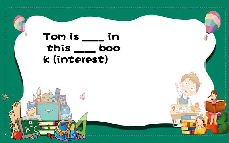 Tom is ____ in this ____ book (interest)