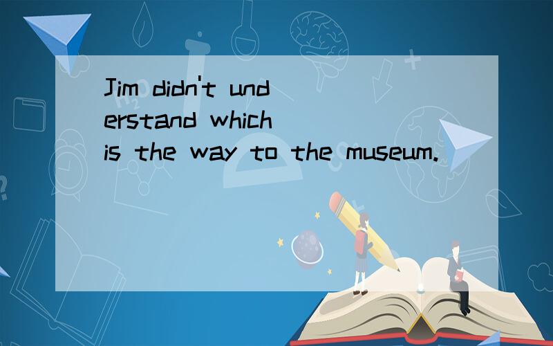 Jim didn't understand which is the way to the museum.