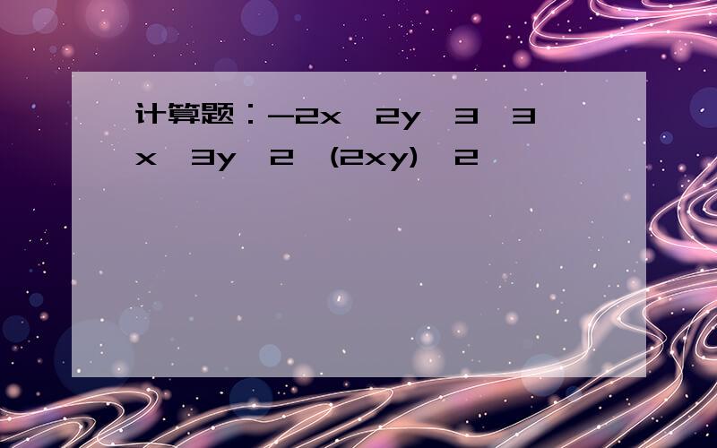 计算题：-2x^2y^3×3x^3y^2÷(2xy)^2