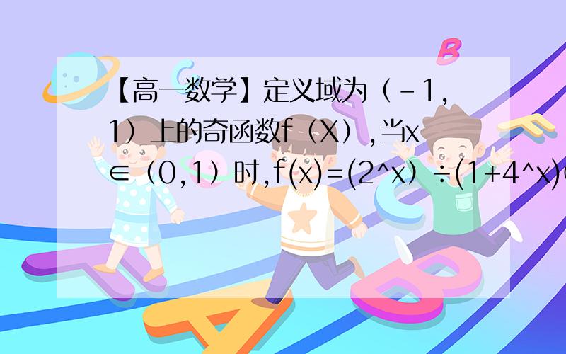 【高一数学】定义域为（-1,1）上的奇函数f（X）,当x∈（0,1）时,f(x)=(2^x）÷(1+4^x)①、求f(x)的解析式 ②、判断并证明f(x)在其定义域上的单调性③、当m为何值时,方程f(x)=m在（0,1）上有解
